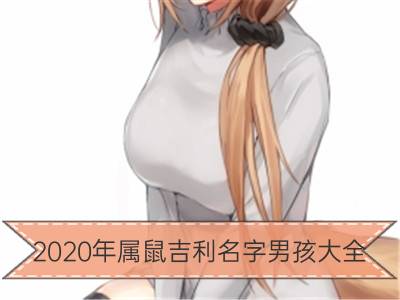 2020年属鼠吉利名字男孩大全_2020年宝宝起名 鼠年男孩女孩名字大全